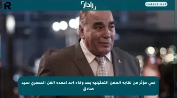 نعي مؤثر من نقابة المهن التمثيلية بعد وفاة أحد أعمدة الفن المصري سيد صادق